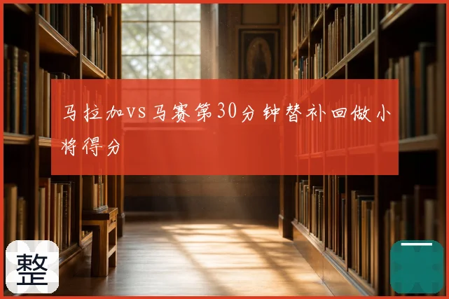 马拉加vs马赛第30分钟替补回做小将得分