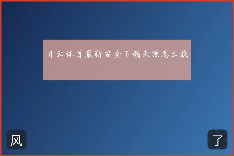 开云体育最新安全下载来源怎么找