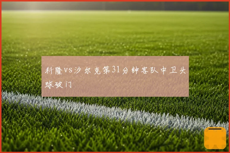 科隆vs沙尔克第31分钟客队中卫头球破门