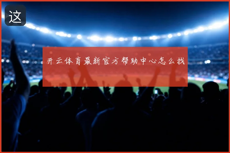 开云体育最新官方帮助中心怎么找