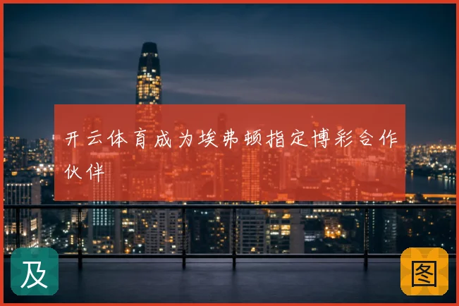 开云体育成为埃弗顿指定博彩合作伙伴