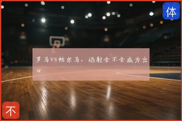 罗马vs帕尔马，远射会不会成为出口