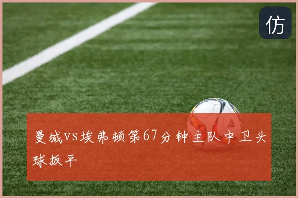 曼城vs埃弗顿第67分钟主队中卫头球扳平