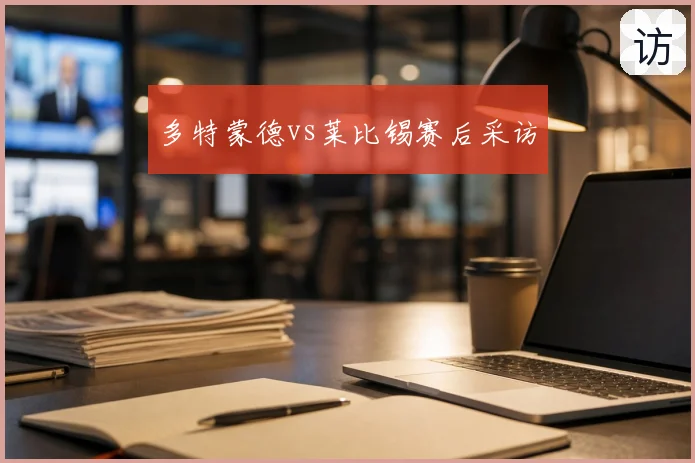 多特蒙德vs莱比锡赛后采访