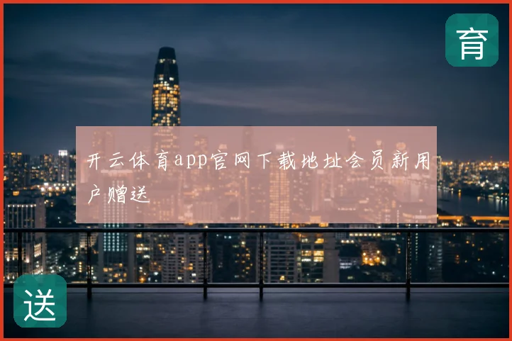 开云体育app官网下载地址会员新用户赠送