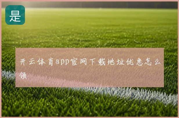 开云体育app官网下载地址优惠怎么领